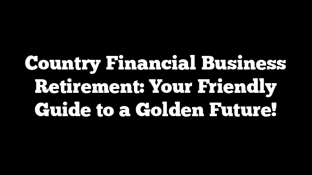 Country Financial Business Retirement: Your Friendly Guide to a Golden Future!