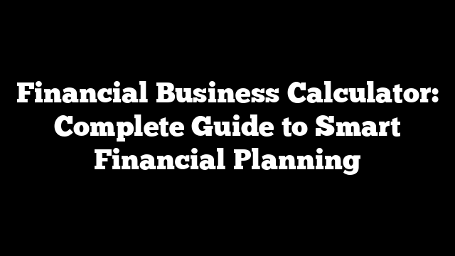 Financial Business Calculator: Complete Guide to Smart Financial Planning