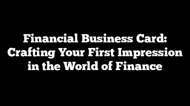 Financial Business Card: Crafting Your First Impression in the World of Finance