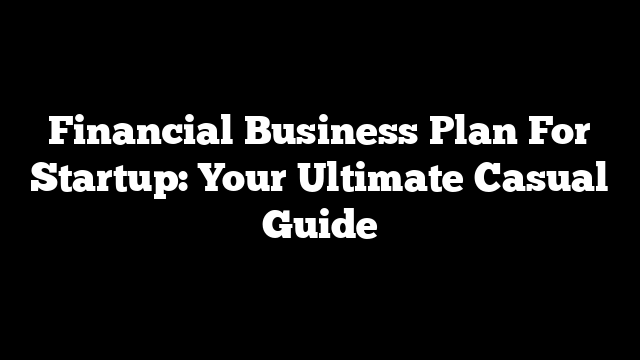 Financial Business Plan For Startup: Your Ultimate Casual Guide