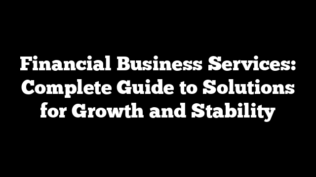 Financial Business Services: Complete Guide to Solutions for Growth and Stability