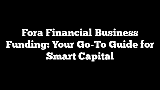 Fora Financial Business Funding: Your Go-To Guide for Smart Capital