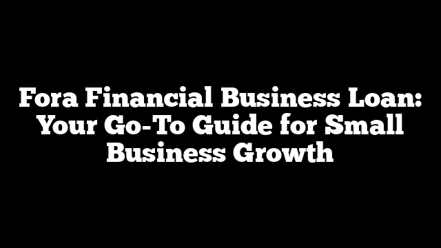 Fora Financial Business Loan: Your Go-To Guide for Small Business Growth