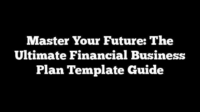 Master Your Future: The Ultimate Financial Business Plan Template Guide
