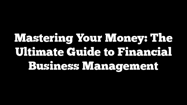 Mastering Your Money: The Ultimate Guide to Financial Business Management