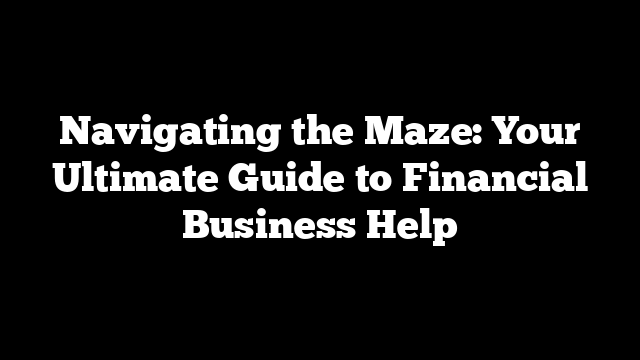 Navigating the Maze: Your Ultimate Guide to Financial Business Help