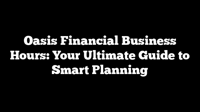 Oasis Financial Business Hours: Your Ultimate Guide to Smart Planning