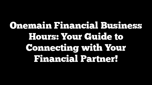 Onemain Financial Business Hours: Your Guide to Connecting with Your Financial Partner!