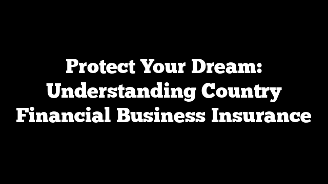 Protect Your Dream: Understanding Country Financial Business Insurance
