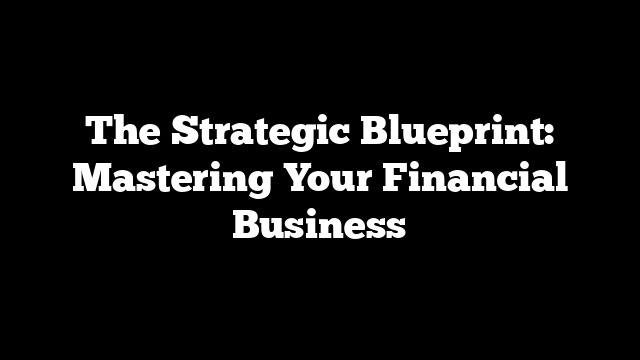 The Strategic Blueprint: Mastering Your Financial Business