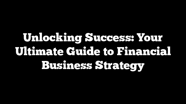 Unlocking Success: Your Ultimate Guide to Financial Business Strategy