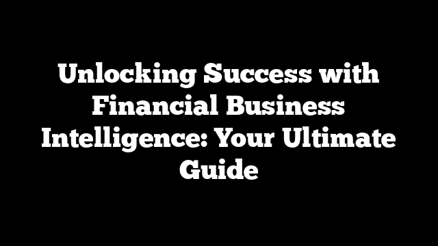 Unlocking Success with Financial Business Intelligence: Your Ultimate Guide