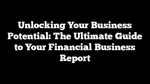 Unlocking Your Business Potential: The Ultimate Guide to Your Financial Business Report