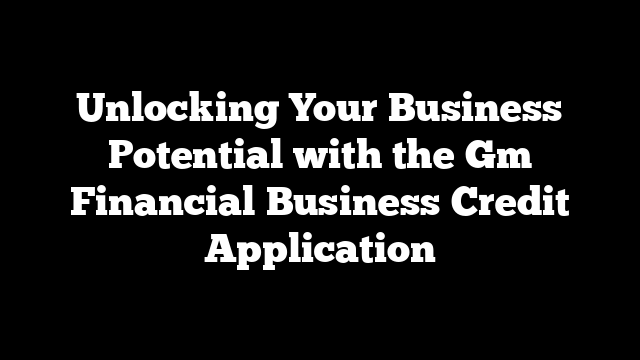 Unlocking Your Business Potential with the Gm Financial Business Credit Application