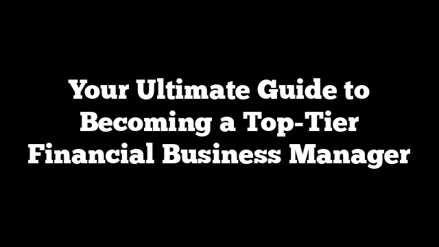 Your Ultimate Guide to Becoming a Top-Tier Financial Business Manager